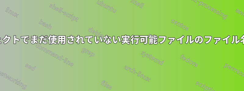 他のプロジェクトでまだ使用されていない実行可能ファイルのファイル名を検索する
