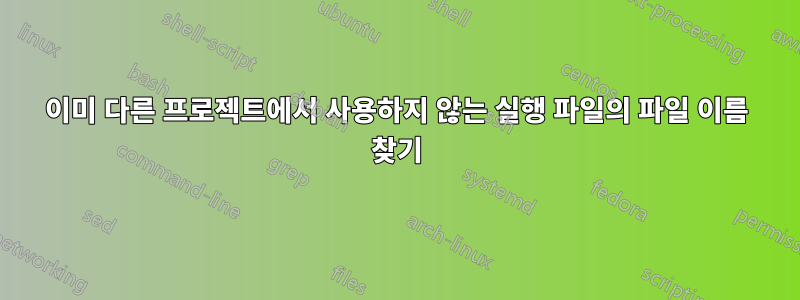 이미 다른 프로젝트에서 사용하지 않는 실행 파일의 파일 이름 찾기