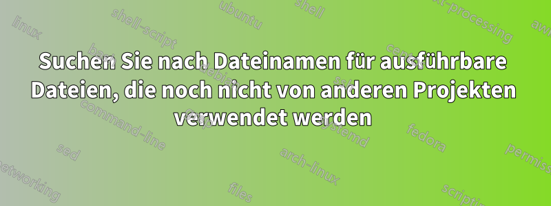 Suchen Sie nach Dateinamen für ausführbare Dateien, die noch nicht von anderen Projekten verwendet werden