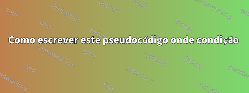 Como escrever este pseudocódigo onde condição