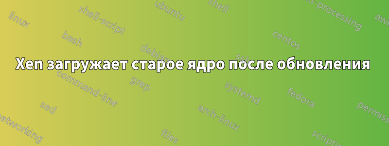 Xen загружает старое ядро ​​после обновления
