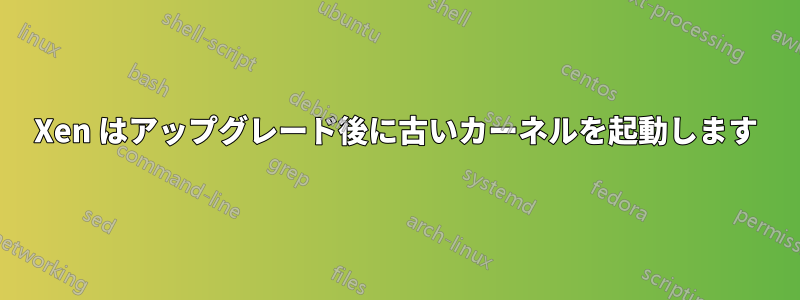 Xen はアップグレード後に古いカーネルを起動します