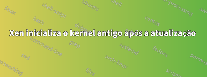 Xen inicializa o kernel antigo após a atualização