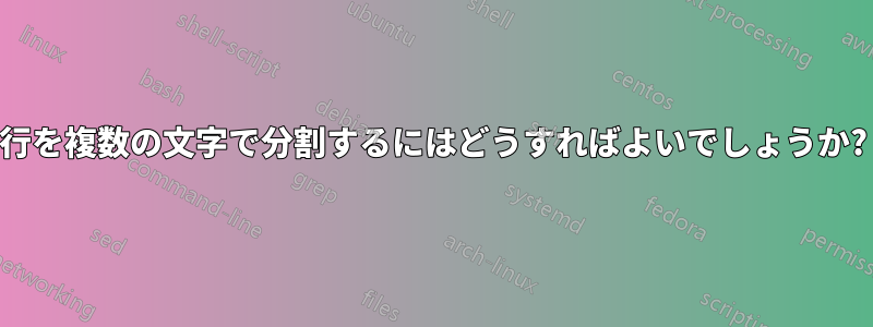 行を複数の文字で分割するにはどうすればよいでしょうか?