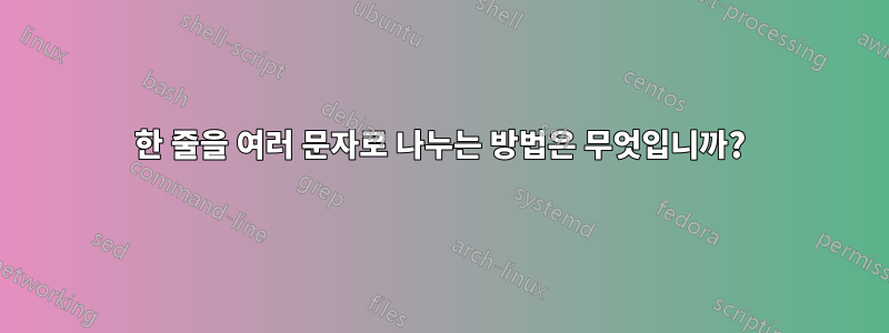 한 줄을 여러 문자로 나누는 방법은 무엇입니까?