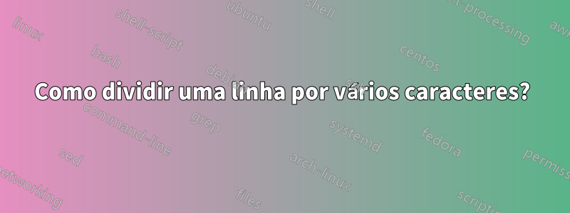 Como dividir uma linha por vários caracteres?
