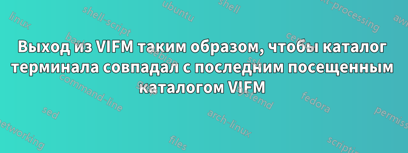 Выход из VIFM таким образом, чтобы каталог терминала совпадал с последним посещенным каталогом VIFM