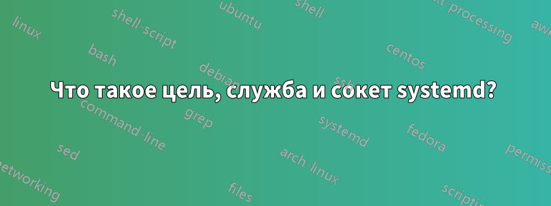 Что такое цель, служба и сокет systemd?