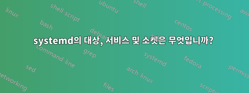 systemd의 대상, 서비스 및 소켓은 무엇입니까?