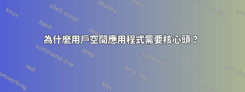 為什麼用戶空間應用程式需要核心頭？
