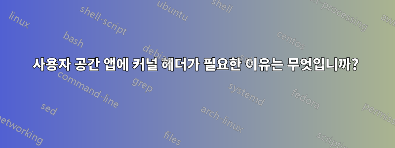 사용자 공간 앱에 커널 헤더가 필요한 이유는 무엇입니까?