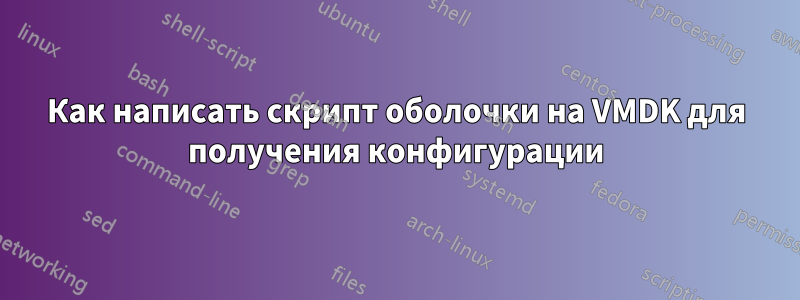 Как написать скрипт оболочки на VMDK для получения конфигурации