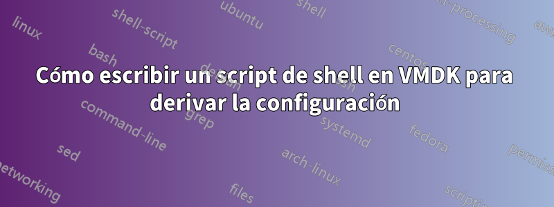 Cómo escribir un script de shell en VMDK para derivar la configuración