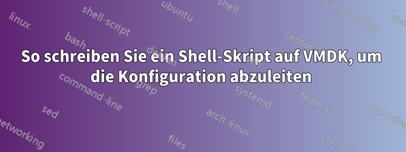 So schreiben Sie ein Shell-Skript auf VMDK, um die Konfiguration abzuleiten