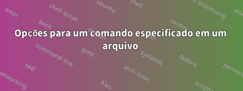 Opções para um comando especificado em um arquivo