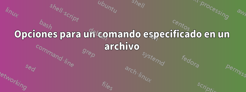 Opciones para un comando especificado en un archivo