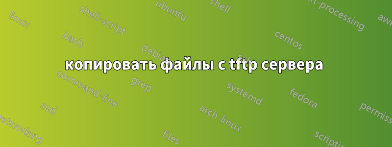 копировать файлы с tftp сервера