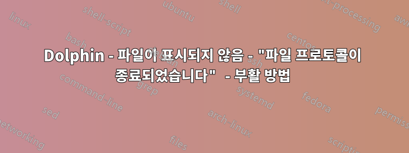 Dolphin - 파일이 표시되지 않음 - "파일 프로토콜이 종료되었습니다" - 부활 방법