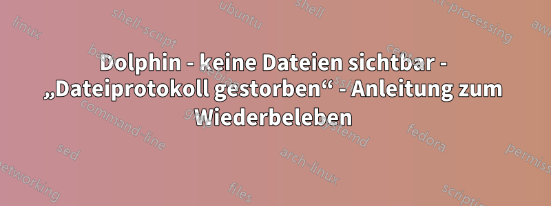 Dolphin - keine Dateien sichtbar - „Dateiprotokoll gestorben“ - Anleitung zum Wiederbeleben