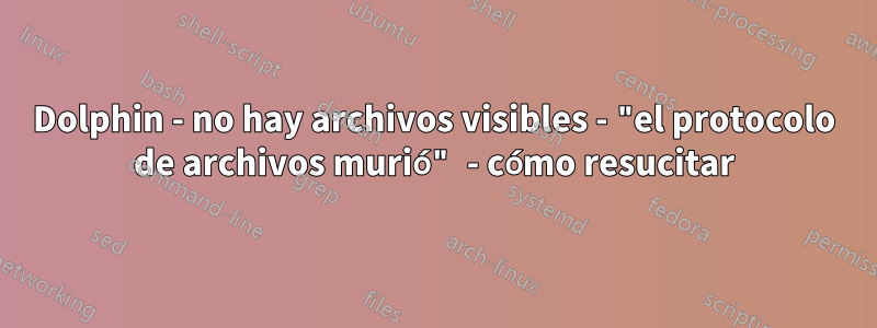 Dolphin - no hay archivos visibles - "el protocolo de archivos murió" - cómo resucitar