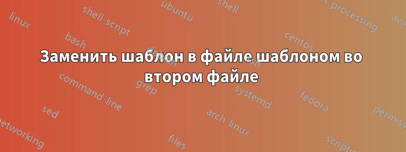 Заменить шаблон в файле шаблоном во втором файле