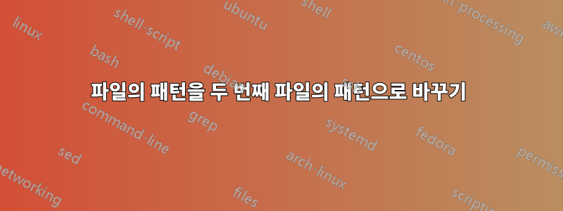 파일의 패턴을 두 번째 파일의 패턴으로 바꾸기