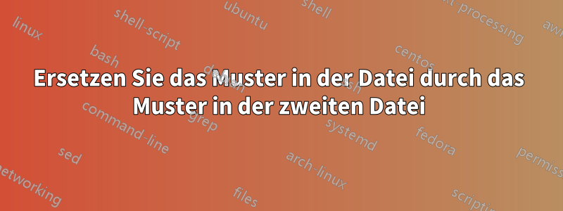 Ersetzen Sie das Muster in der Datei durch das Muster in der zweiten Datei