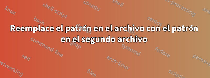 Reemplace el patrón en el archivo con el patrón en el segundo archivo