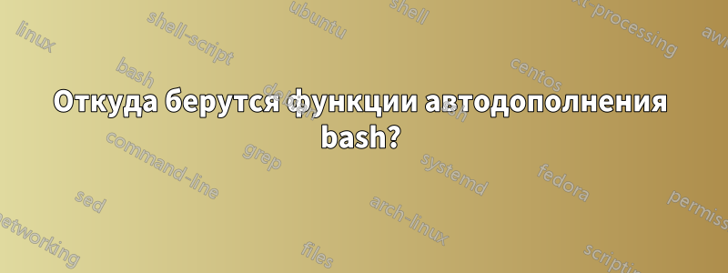 Откуда берутся функции автодополнения bash?