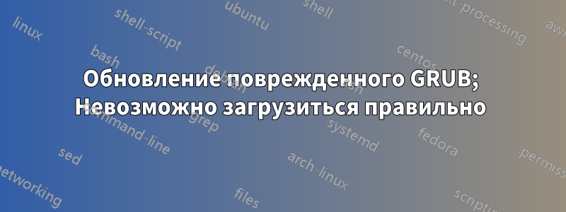 Обновление поврежденного GRUB; Невозможно загрузиться правильно