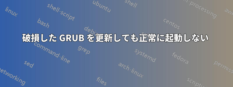 破損した GRUB を更新しても正常に起動しない