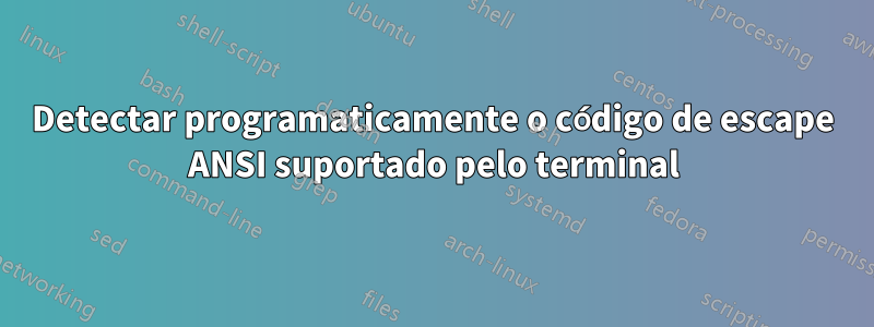 Detectar programaticamente o código de escape ANSI suportado pelo terminal