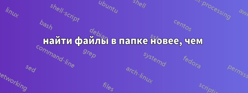 найти файлы в папке новее, чем