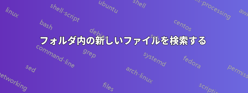 フォルダ内の新しいファイルを検索する