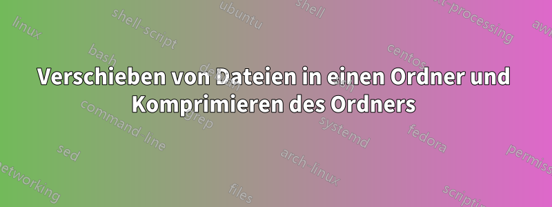 Verschieben von Dateien in einen Ordner und Komprimieren des Ordners
