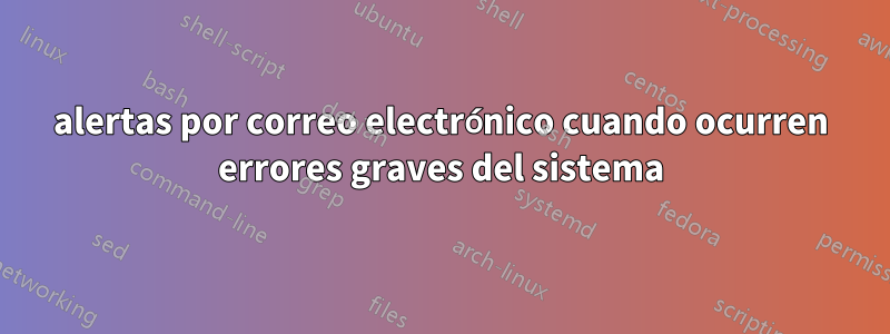 alertas por correo electrónico cuando ocurren errores graves del sistema