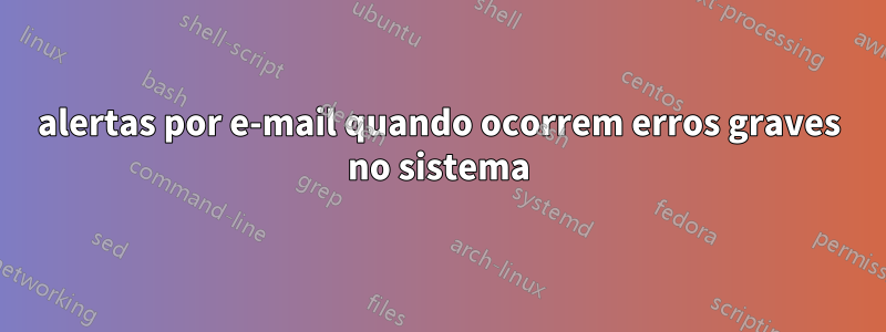 alertas por e-mail quando ocorrem erros graves no sistema