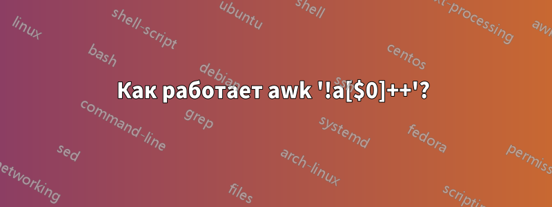 Как работает awk '!a[$0]++'?