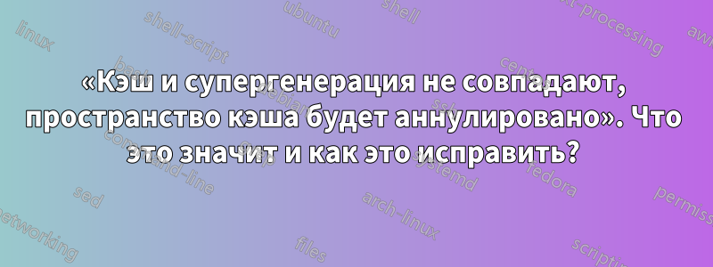 «Кэш и супергенерация не совпадают, пространство кэша будет аннулировано». Что это значит и как это исправить?