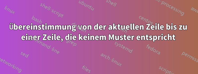 Übereinstimmung von der aktuellen Zeile bis zu einer Zeile, die keinem Muster entspricht