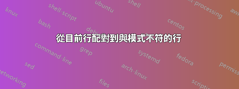 從目前行配對到與模式不符的行