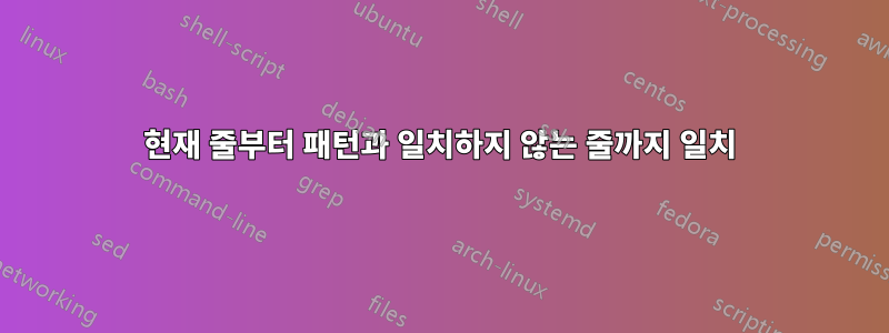 현재 줄부터 패턴과 일치하지 않는 줄까지 일치
