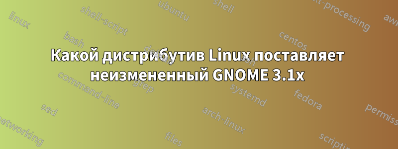 Какой дистрибутив Linux поставляет неизмененный GNOME 3.1x