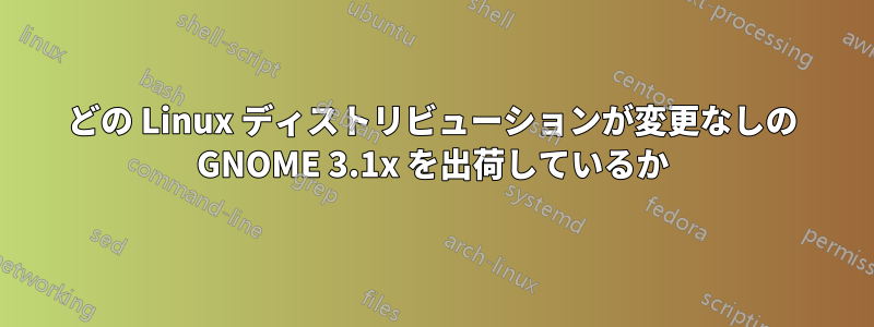 どの Linux ディストリビューションが変更なしの GNOME 3.1x を出荷しているか