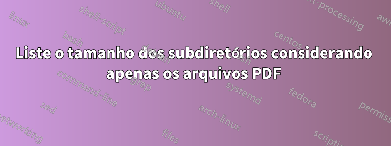 Liste o tamanho dos subdiretórios considerando apenas os arquivos PDF