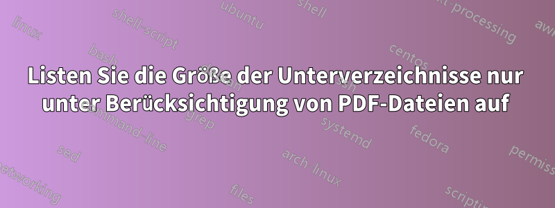 Listen Sie die Größe der Unterverzeichnisse nur unter Berücksichtigung von PDF-Dateien auf
