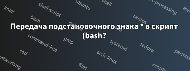 Передача подстановочного знака * в скрипт (bash?)
