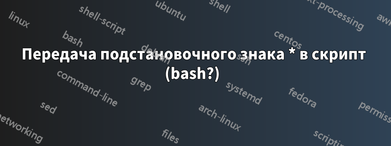 Передача подстановочного знака * в скрипт (bash?) 