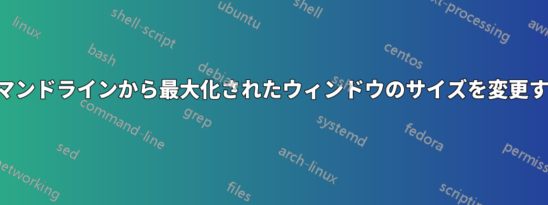 コマンドラインから最大化されたウィンドウのサイズを変更する