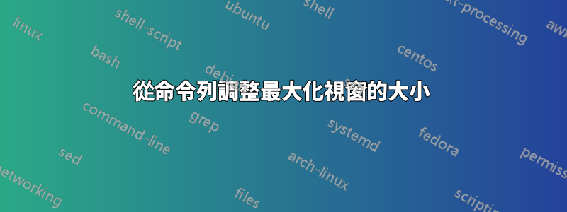 從命令列調整最大化視窗的大小